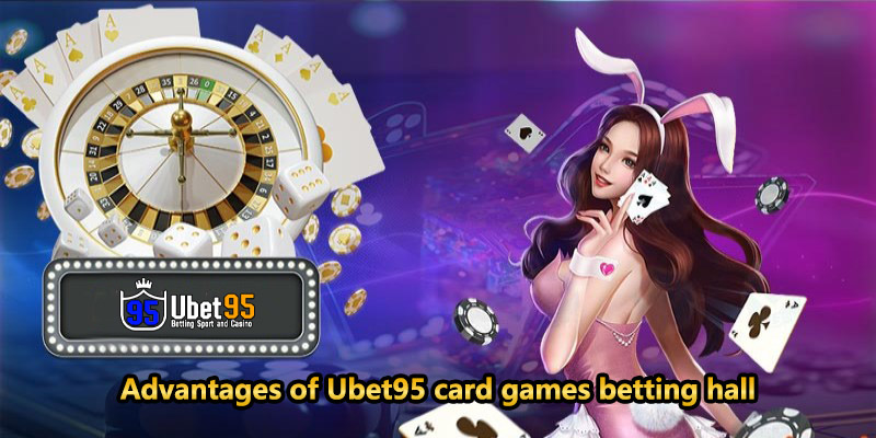 Advantages of Ubet95 card games betting hall